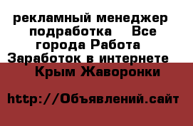 рекламный менеджер (подработка) - Все города Работа » Заработок в интернете   . Крым,Жаворонки